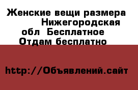 Женские вещи размера 52-54 - Нижегородская обл. Бесплатное » Отдам бесплатно   